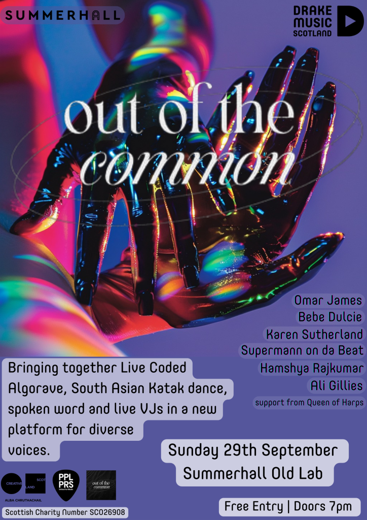 Poster for "Out of The Common": Omar James, Bebe Dulce, Karen Sutherland, Supermann on da Beat, Hamshya Rajkumar, Ali Gillies, support from Queen of Harps. Bringing together live coded Algorave, south asian katak dance, spoken word and live VJs in a new platform for diverse voices. Sunday 29th September, Summerhall Old Lab, Freen Entry, Doors 7pm